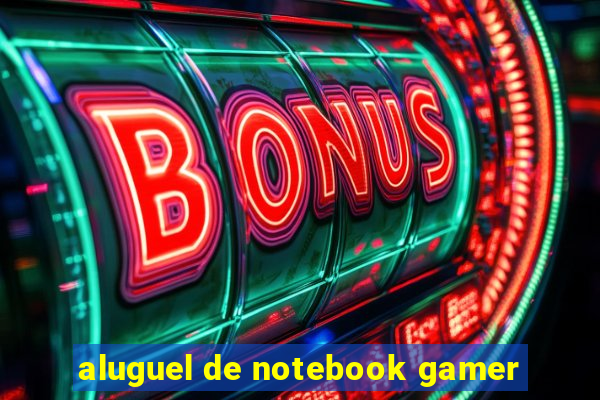 aluguel de notebook gamer